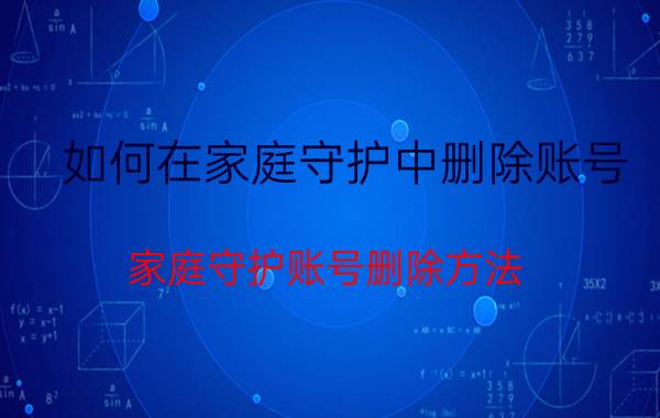 如何在家庭守护中删除账号 家庭守护账号删除方法